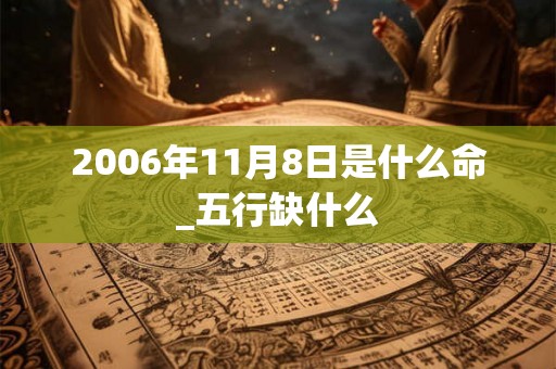 2006年11月8日是什么命_五行缺什么