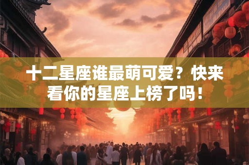 十二星座谁最萌可爱？快来看你的星座上榜了吗！