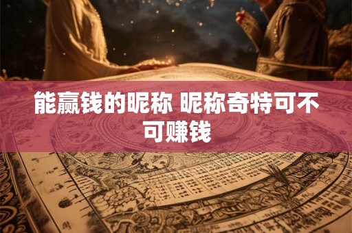 能赢钱的昵称 昵称奇特可不可赚钱