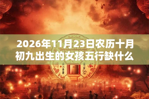 2026年11月23日农历十月初九出生的女孩五行缺什么
