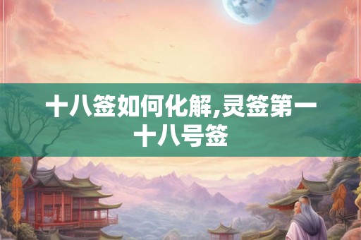 十八签如何化解,灵签第一十八号签