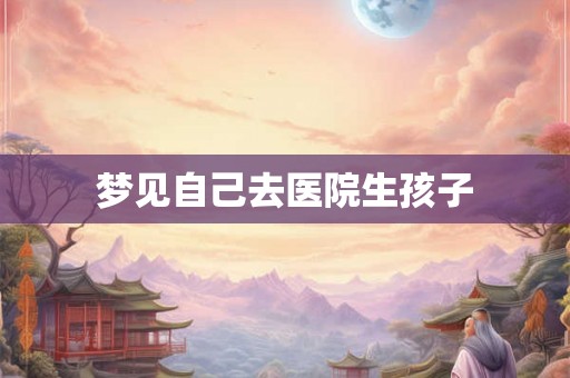 梦见自己去医院生孩子