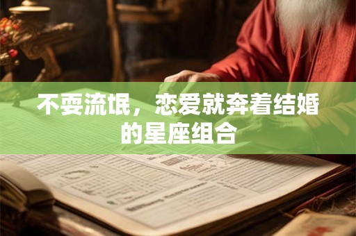 不耍流氓，恋爱就奔着结婚的星座组合