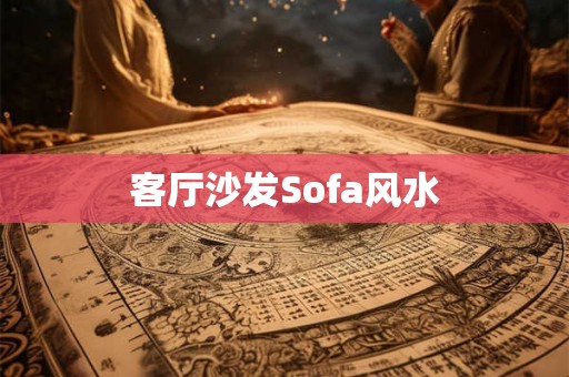 客厅沙发Sofa风水 客厅沙发Sofa风水