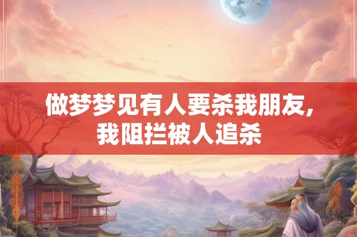 做梦梦见有人要杀我朋友,我阻拦被人追杀