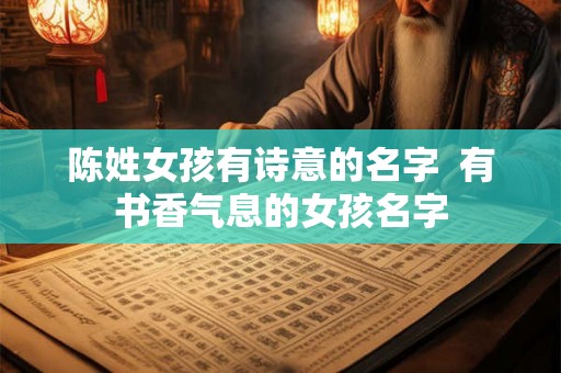 陈姓女孩有诗意的名字 有书香气息的女孩名字 陈姓女孩有诗意的名字 有书香气息的女孩名字