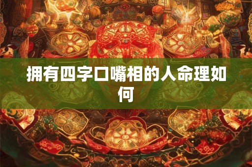 拥有四字口嘴相的人命理如何