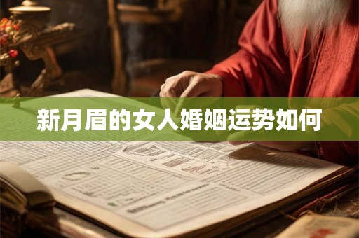 新月眉的女人婚姻运势如何 新月眉的女人婚姻运势如何
