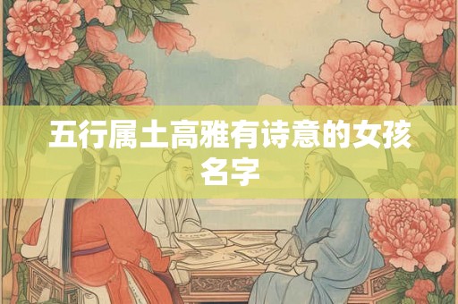 五行属土高雅有诗意的女孩名字 五行属土高雅有诗意的女孩名字