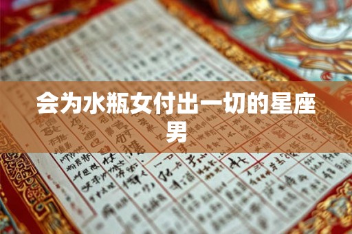 会为水瓶女付出一切的星座男 会为水瓶女付出一切的星座男