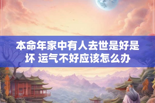 本命年家中有人去世是好是坏 运气不好应该怎么办