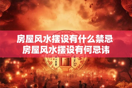房屋风水摆设有什么禁忌 房屋风水摆设有何忌讳