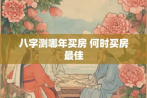 八字测哪年买房 何时买房最佳