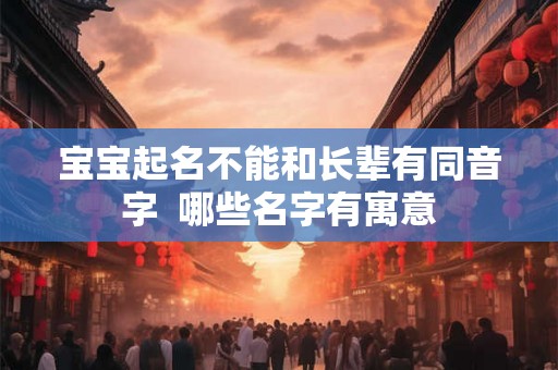 宝宝起名不能和长辈有同音字  哪些名字有寓意