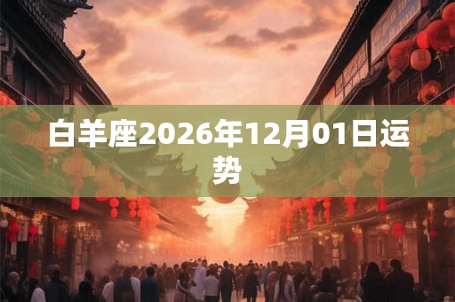 白羊座2026年12月01日运势 白羊座2026年12月01日运势
