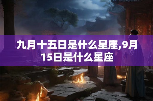 九月十五日是什么星座,9月15日是什么星座
