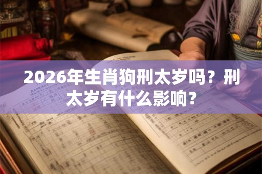 2026年生肖狗刑太岁吗？刑太岁有什么影响？