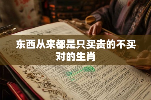 东西从来都是只买贵的不买对的生肖