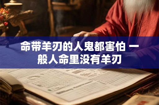 命带羊刃的人鬼都害怕 一般人命里没有羊刃