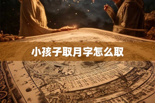 小孩子取月字怎么取 小孩子取月字怎么取