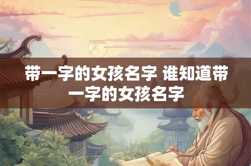带一字的女孩名字 谁知道带一字的女孩名字
