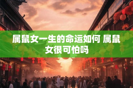 属鼠女一生的命运如何 属鼠女很可怕吗