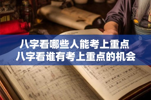 八字看哪些人能考上重点 八字看谁有考上重点的机会
