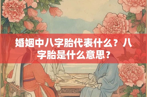 婚姻中八字胎代表什么？八字胎是什么意思？