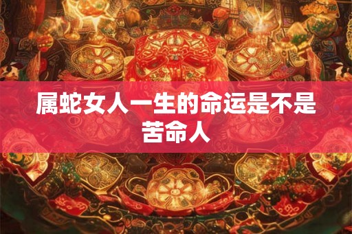 属蛇女人一生的命运是不是苦命人