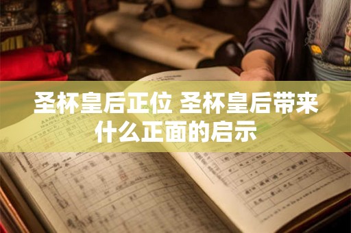 圣杯皇后正位 圣杯皇后带来什么正面的启示