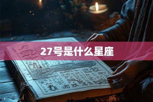 27号是什么星座 27号是什么星座