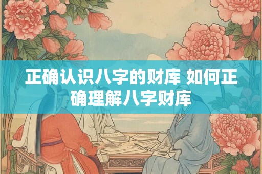 正确认识八字的财库 如何正确理解八字财库