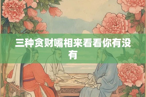 三种贪财嘴相来看看你有没有