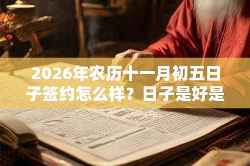 2026年农历十一月初五日子签约怎么样？日子是好是坏？