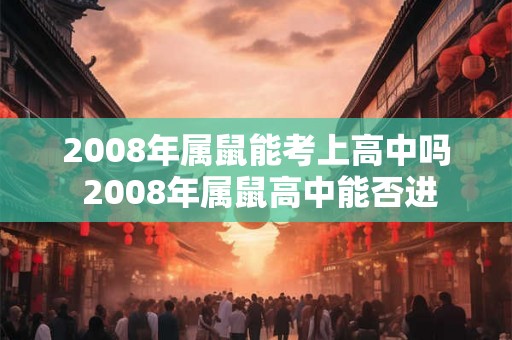 2008年属鼠能考上高中吗 2008年属鼠高中能否进