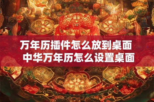 万年历插件怎么放到桌面  中华万年历怎么设置桌面看得到日期