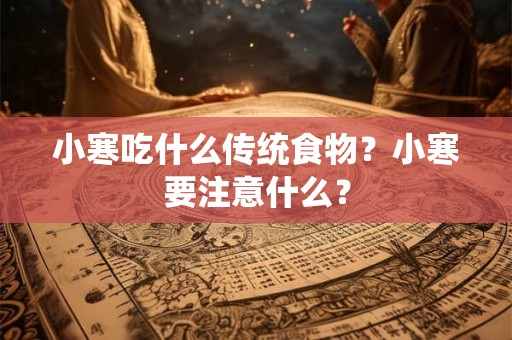 小寒吃什么传统食物？小寒要注意什么？