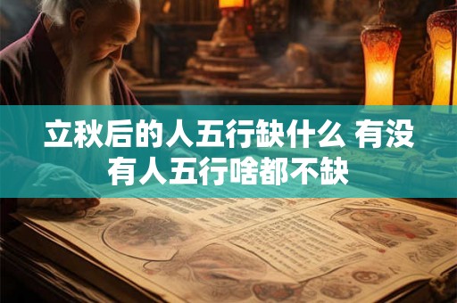 立秋后的人五行缺什么 有没有人五行啥都不缺