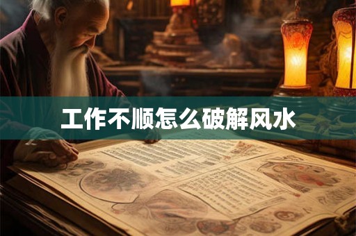 工作不顺怎么破解风水