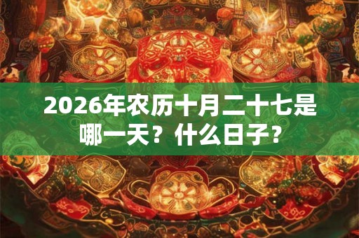 2026年农历十月二十七是哪一天？什么日子？