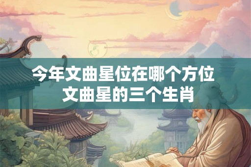 今年文曲星位在哪个方位  文曲星的三个生肖