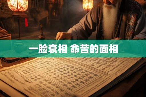 一脸衰相 命苦的面相