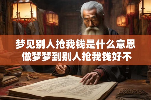 梦见别人抢我钱是什么意思 做梦梦到别人抢我钱好不好