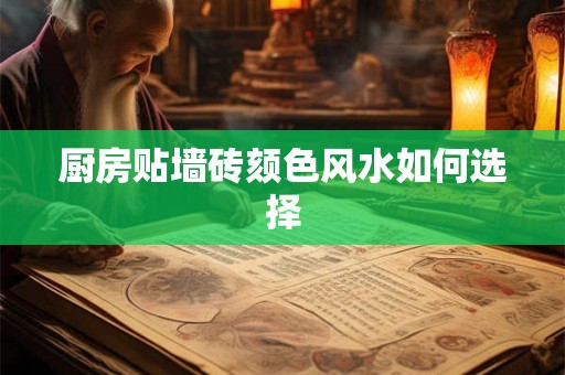 厨房贴墙砖颏色风水如何选择