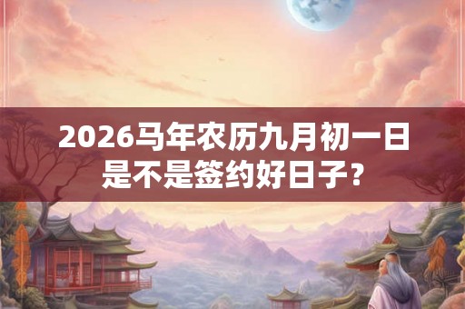 2026马年农历九月初一日是不是签约好日子？