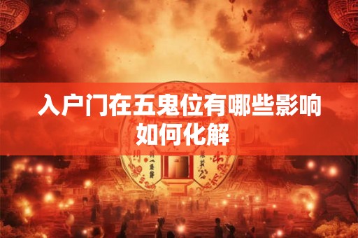 入户门在五鬼位有哪些影响 如何化解