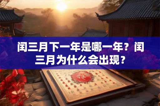 闰三月下一年是哪一年？闰三月为什么会出现？