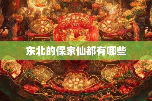 东北的保家仙都有哪些 东北的保家仙都有哪些