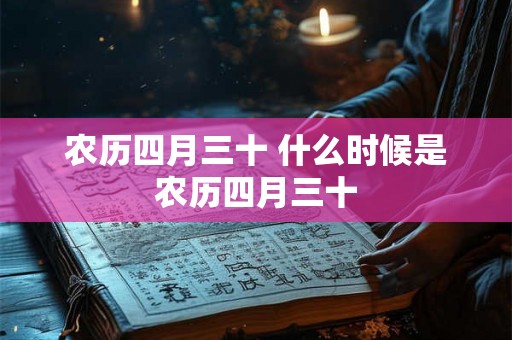 农历四月三十 什么时候是农历四月三十 农历四月三十 什么时候是农历四月三十