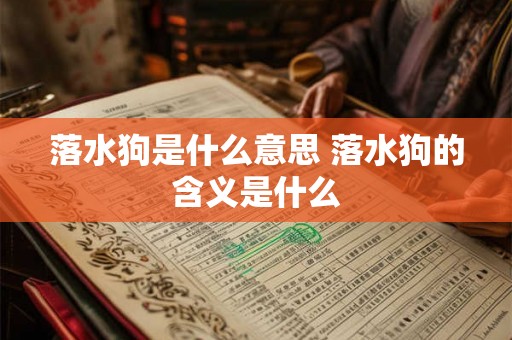 落水狗是什么意思 落水狗的含义是什么 落水狗是什么意思 落水狗的含义是什么